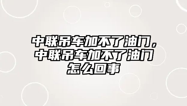 中聯(lián)吊車加不了油門，中聯(lián)吊車加不了油門怎么回事