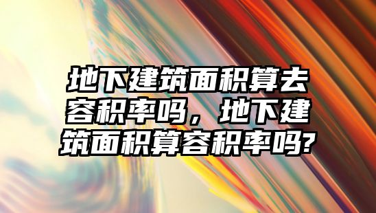 地下建筑面積算去容積率嗎，地下建筑面積算容積率嗎?