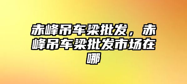 赤峰吊車梁批發(fā)，赤峰吊車梁批發(fā)市場(chǎng)在哪