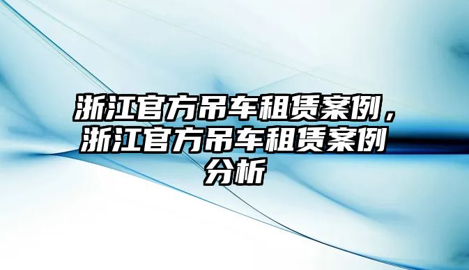 浙江官方吊車租賃案例，浙江官方吊車租賃案例分析