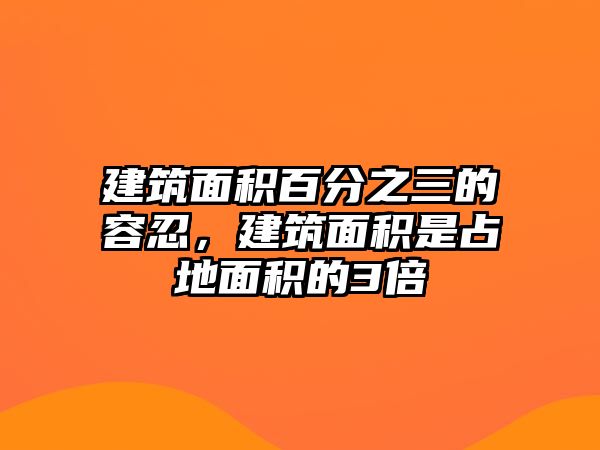 建筑面積百分之三的容忍，建筑面積是占地面積的3倍