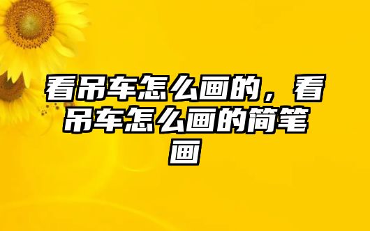 看吊車怎么畫的，看吊車怎么畫的簡筆畫