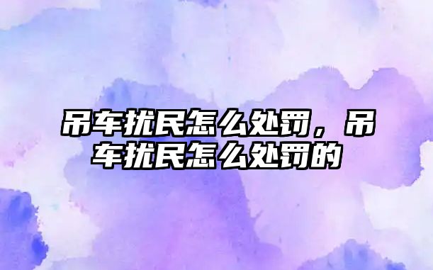 吊車擾民怎么處罰，吊車擾民怎么處罰的