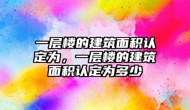 一層樓的建筑面積認(rèn)定為，一層樓的建筑面積認(rèn)定為多少