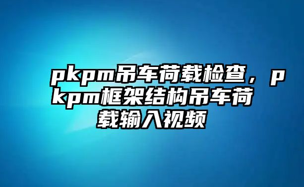 pkpm吊車荷載檢查，pkpm框架結(jié)構(gòu)吊車荷載輸入視頻