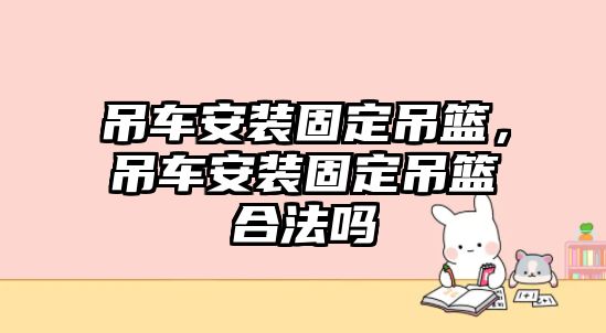 吊車安裝固定吊籃，吊車安裝固定吊籃合法嗎