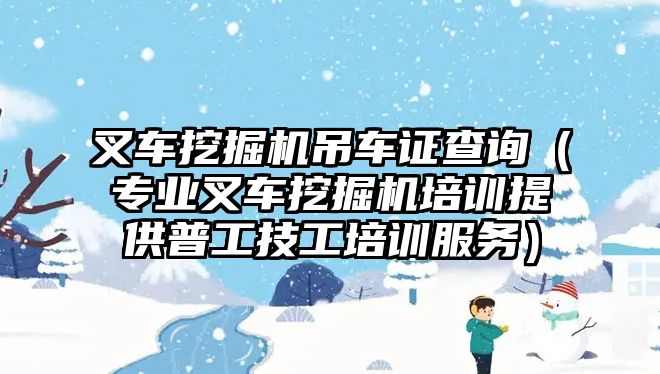 叉車挖掘機(jī)吊車證查詢（專業(yè)叉車挖掘機(jī)培訓(xùn)提供普工技工培訓(xùn)服務(wù)）