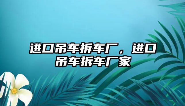 進口吊車拆車廠，進口吊車拆車廠家