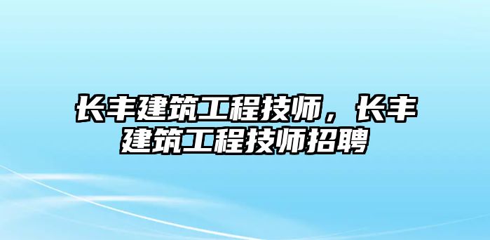 長豐建筑工程技師，長豐建筑工程技師招聘