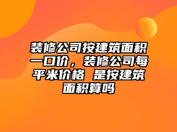 裝修公司按建筑面積一口價(jià)，裝修公司每平米價(jià)格 是按建筑面積算嗎