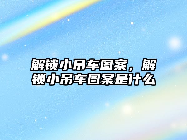 解鎖小吊車圖案，解鎖小吊車圖案是什么