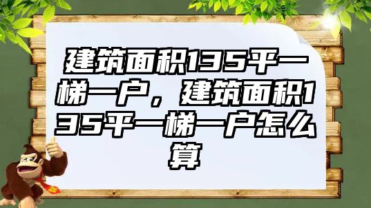 建筑面積135平一梯一戶，建筑面積135平一梯一戶怎么算