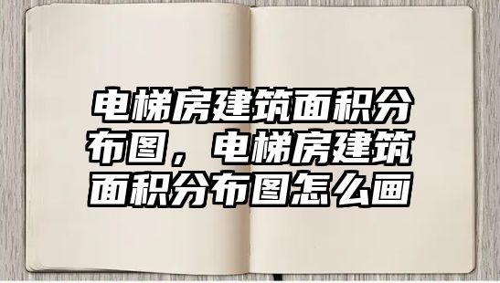 電梯房建筑面積分布圖，電梯房建筑面積分布圖怎么畫