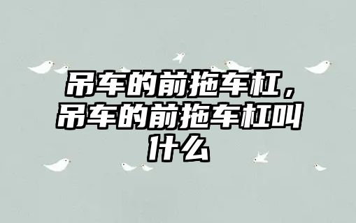 吊車的前拖車杠，吊車的前拖車杠叫什么