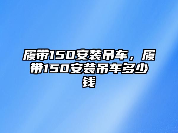 履帶150安裝吊車，履帶150安裝吊車多少錢