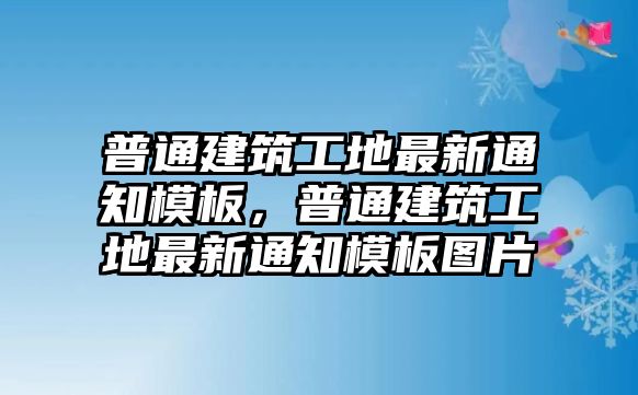 普通建筑工地最新通知模板，普通建筑工地最新通知模板圖片