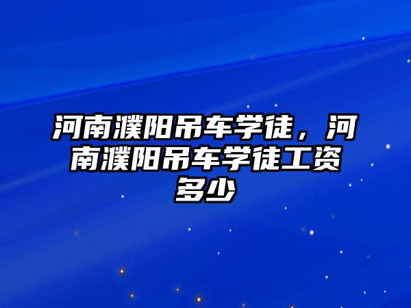 河南濮陽吊車學(xué)徒，河南濮陽吊車學(xué)徒工資多少