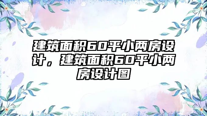 建筑面積60平小兩房設(shè)計，建筑面積60平小兩房設(shè)計圖