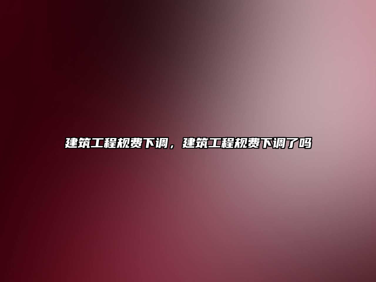 建筑工程規(guī)費(fèi)下調(diào)，建筑工程規(guī)費(fèi)下調(diào)了嗎