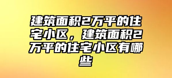 建筑面積2萬平的住宅小區(qū)，建筑面積2萬平的住宅小區(qū)有哪些