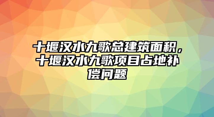 十堰漢水九歌總建筑面積，十堰漢水九歌項目占地補償問題