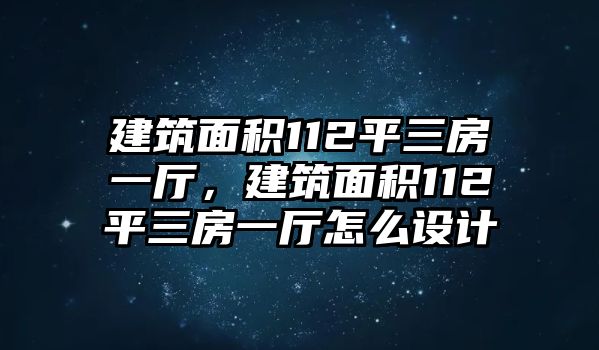 建筑面積112平三房一廳，建筑面積112平三房一廳怎么設(shè)計