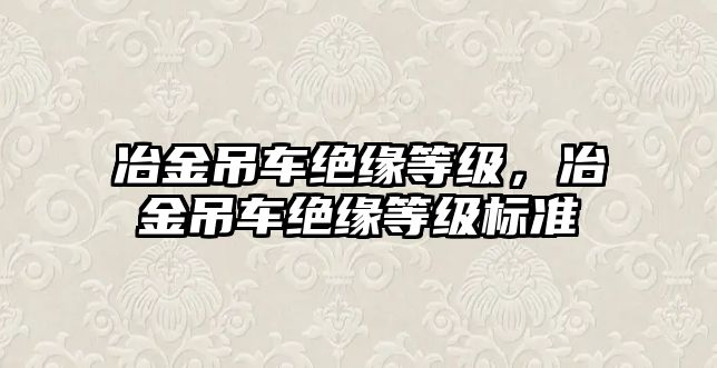 冶金吊車絕緣等級，冶金吊車絕緣等級標準