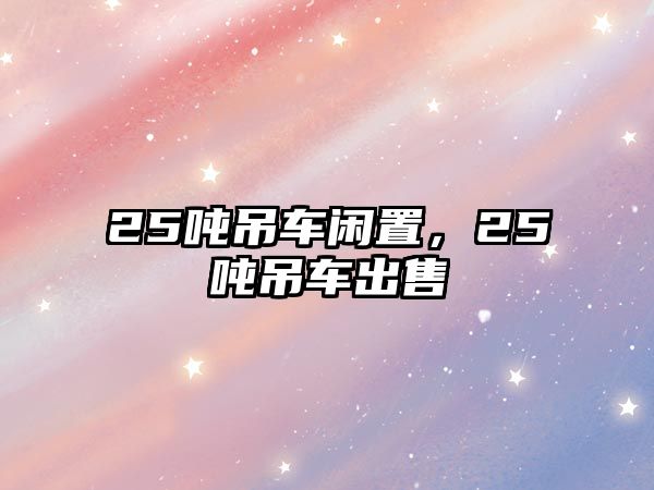 25噸吊車閑置，25噸吊車出售