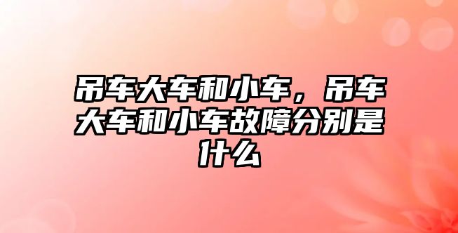 吊車大車和小車，吊車大車和小車故障分別是什么