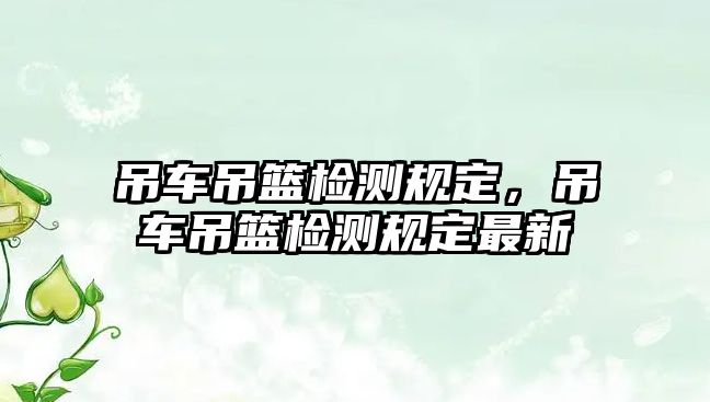 吊車吊籃檢測(cè)規(guī)定，吊車吊籃檢測(cè)規(guī)定最新