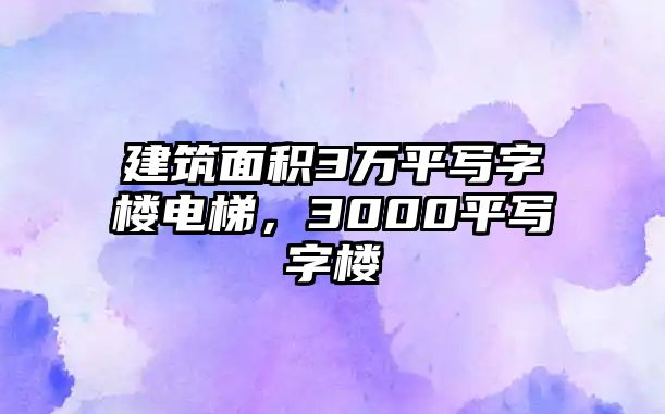 建筑面積3萬(wàn)平寫字樓電梯，3000平寫字樓