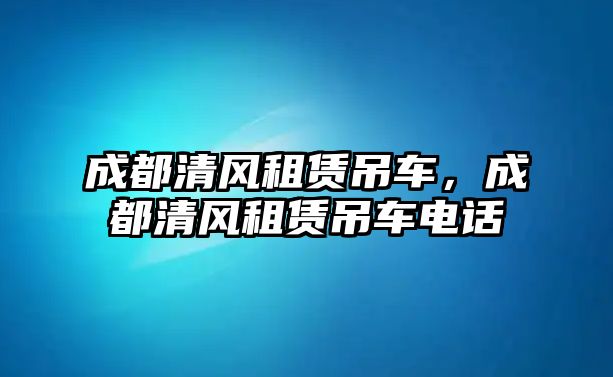 成都清風(fēng)租賃吊車，成都清風(fēng)租賃吊車電話