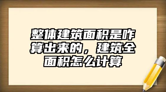 整體建筑面積是咋算出來的，建筑全面積怎么計算