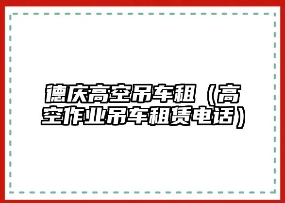 德慶高空吊車租（高空作業(yè)吊車租賃電話）