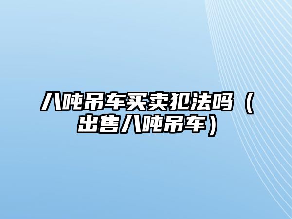 八噸吊車買賣犯法嗎（出售八噸吊車）