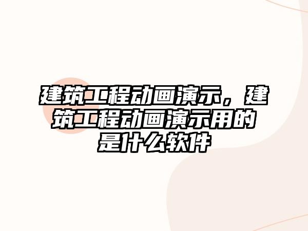 建筑工程動畫演示，建筑工程動畫演示用的是什么軟件