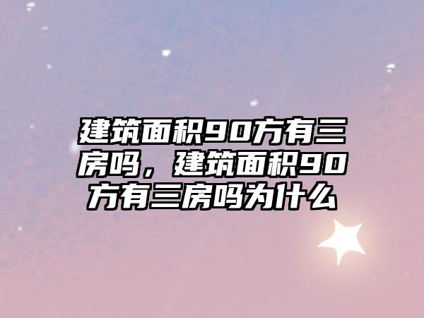 建筑面積90方有三房嗎，建筑面積90方有三房嗎為什么