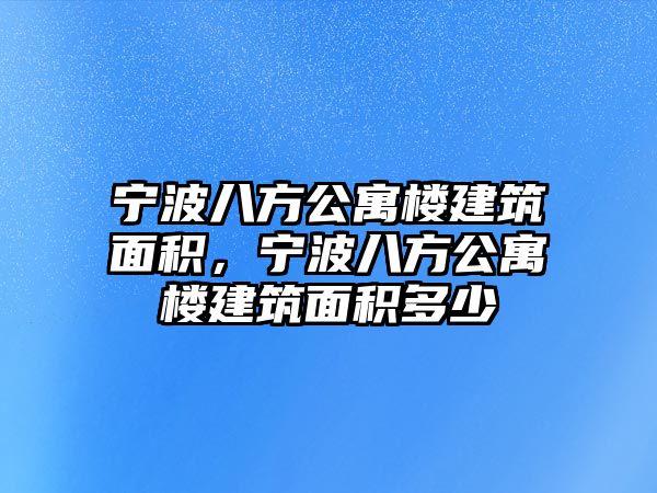 寧波八方公寓樓建筑面積，寧波八方公寓樓建筑面積多少