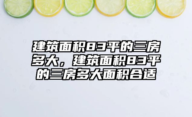 建筑面積83平的三房多大，建筑面積83平的三房多大面積合適