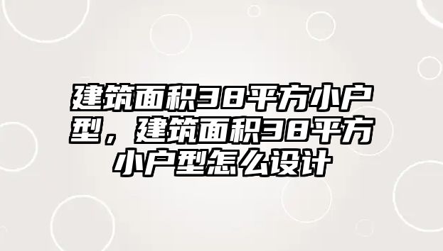 建筑面積38平方小戶型，建筑面積38平方小戶型怎么設(shè)計(jì)