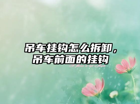 吊車掛鉤怎么拆卸，吊車前面的掛鉤