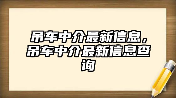 吊車中介最新信息，吊車中介最新信息查詢