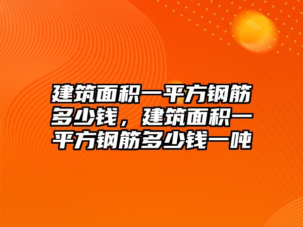 建筑面積一平方鋼筋多少錢(qián)，建筑面積一平方鋼筋多少錢(qián)一噸