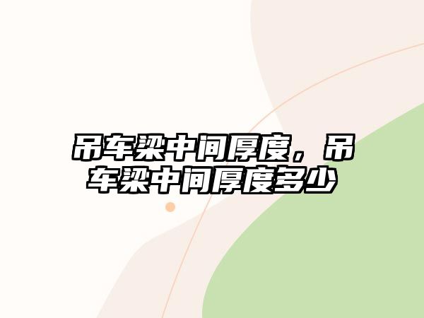 吊車梁中間厚度，吊車梁中間厚度多少