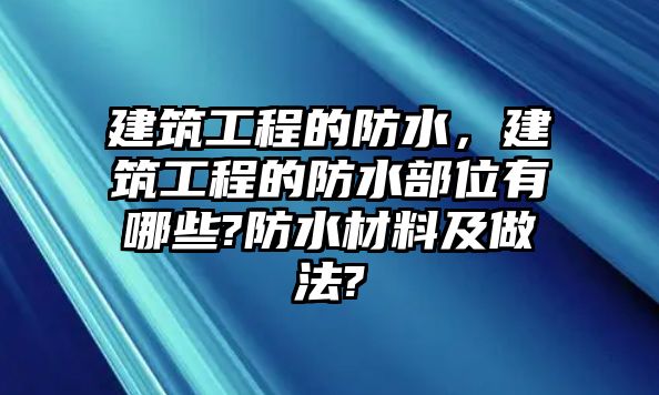 建筑工程的防水，建筑工程的防水部位有哪些?防水材料及做法?