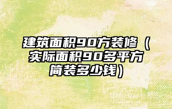 建筑面積90方裝修（實(shí)際面積90多平方簡裝多少錢）