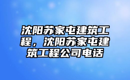 沈陽蘇家屯建筑工程，沈陽蘇家屯建筑工程公司電話