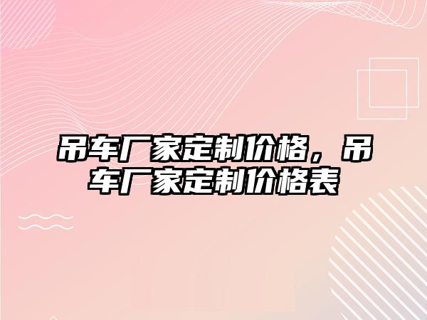 吊車廠家定制價格，吊車廠家定制價格表