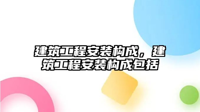 建筑工程安裝構(gòu)成，建筑工程安裝構(gòu)成包括