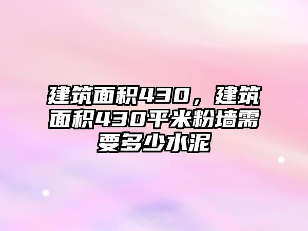 建筑面積430，建筑面積430平米粉墻需要多少水泥